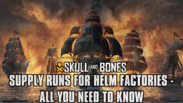 Supply Runs For Helm Factories: All You Need to Know - Skull & Bones