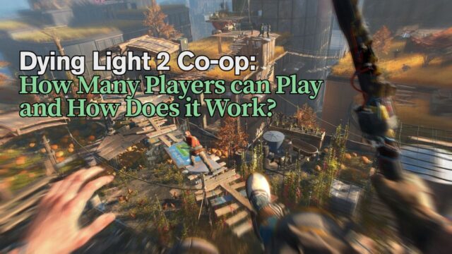 Dying Light 2 Co-op: How Many Players can Play and How Does it Work?